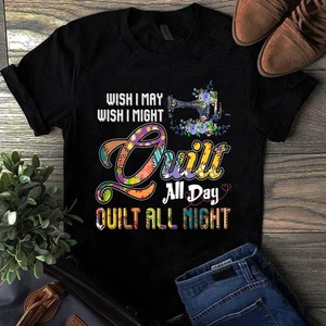 Wish I May Wish I Might Quilt All Day Quilt All Night Sewing Quilting Tshirt - Picture 1 of 1