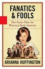 FANATICS AND FOOLS: THE GAME PLAN Hard Cover By ARIANNA HUFFINGTON 1st Ed.