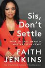 Sis, Don't Settle: How to Stay Smart in Matters of the Heart by Faith Jenkins (E