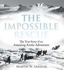 The Impossible Rescue: The True Story of an Amazing Arctic Adventure by Sandler