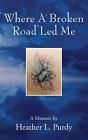 Where A Broken Road Led Me: A Memoir By. Purdy 9781478782537 Free Shipping<|