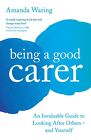 NEW BOOK Being A Good Carer - An Invaluable Guide to Looking After Others - And