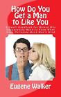 How Do You Get a Man to Like You: A Small Handbook for Women Who Desperately Wan
