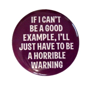 If I Can't Be A Good Example Ill Just Have To Be A Horrible Warning Button - Picture 1 of 2