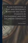 Plane Surveying. A Text and Reference Book for the use of Students in Engineerin