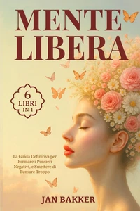 MENTE LIBERA: 6 LIBRI in 1: La Guida Definitiva per Fermare I Pensieri Negativi, - Foto 1 di 12