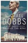 To Play The King Von Michael Dobbs | Buch | Zustand Gut