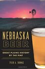 Nebraska Beer: Great Plains History..., Thomas, Tyler A