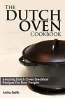 The Dutch Oven Cookbook: Amazing Dutch Oven Breakfast Recipes For Busy People By