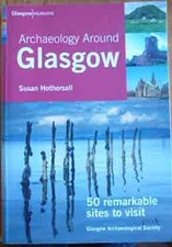 Archaeology Around Glasgow: 50 Remarkable Sites to Visit, Hothersall, Susan, Goo
