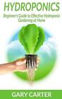 Hydroponics: Beginner&#39;s Guide to Effective Hydroponic Gardening at Home by Gary