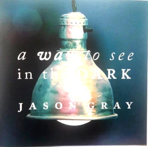 A Way to See in the Dark by Jason Gray (CD, Sep-2011, Centricity Music) - Picture 1 of 2