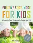 Positive Body Image For Kids A Strengthsbased Curr