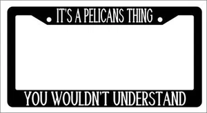 Black License Plate Frame IT'S A PELICANS THING YOU WOULDN'T UNDERSTAND Auto - Picture 1 of 1