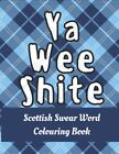 Ya Wee Shite: Scottish Swear Word Colouring Book for Adults; Hilarious and Rude