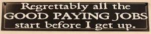 Metal Sign 3" X 15" Regrettably All The Good Paying Jobs Start Before I Wake Up - Picture 1 of 1