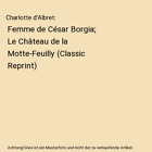 Charlotte d'Albret: Femme de Csar Borgia; Le Chteau de la Motte-Feuilly (Cla