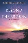 Beyond The Broken Lights: Simple Words At Sacred Edges By Charles E Poole *Mint*