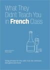What They Didn't Teach You in French Class: Slang Phrases for the Cafe, Club, Ba