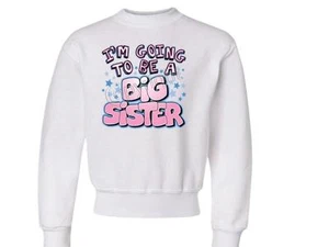 I'm Going To Be A Big Sister CREW NECK SWEATSHIRT SIZE 6-8=SM To 18-20=XL - Picture 1 of 2