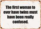 METAL SIGN - The first woman to ever have twins must have been really confused.