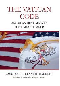 The Vatican Code: American Diplomacy in the Time of Francis by Ambassador Kennet