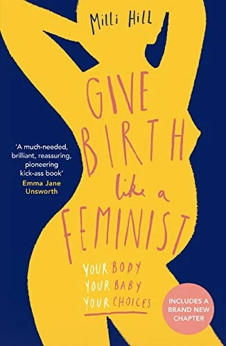 Give Birth Like a Feminist: Your body. Your baby. Your choices.  - Image 1 of 1