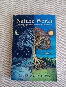 Nature Works: Activating Regenerative Leadership Consciousness by Giles Hutchins - Foto 1 di 4