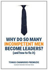 Tomas Chamorro Premuzic Why Do So Many Incompetent Men Become Leaders Relie