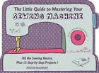 The Little Guide to Mastering Your Sewing Machine: All the Sewing Basics, Plus 1