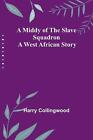 A Middy Of The Slave Squadron: A West African Story By Harry Collingwood Paperba