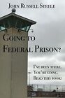 Going Federal Prison? I've Been There You're Going Read Thi By Steele John Russe