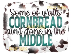 Sublimation Print Y’all’s Cornbread Ain’t Done Ready To Press Heat Transfer - Picture 1 of 1