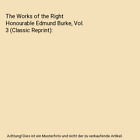 The Works of the Right Honourable Edmund Burke, Vol. 3 (Classic Reprint), Edmund