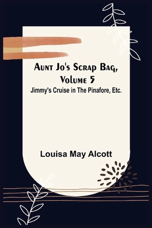 Aunt Jo's Scrap Bag, Volume 5; Jimmy's Cruise in the Pinafore, Etc. by Louisa Ma - Image 1 of 1