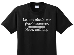 LET ME CHECK MY GIVASHITOMETER T-SHIRT, BIRTHDAY, FUNNY, RUDE HUMOR, SARCASTIC - Picture 1 of 4