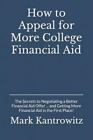 How To Appeal For More College Financial Aid: The Secrets To Negotiating A Bett,