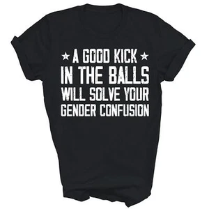 A Good Kick In The Balls Will Solve Your Gender Confusion Unisex Shirt Gift - Picture 1 of 5