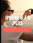 A Beginners Guide to iPhone 8 / 8 Plus: (For iPhone 5, iPhone 5s, and iPhone 5c,