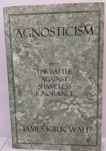 Agnosticism: The Battle Against Shameless Ignorance, James Kirk Wall, VG, PB - Picture 1 of 6