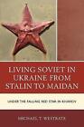 Living Soviet In Ukraine From Stalin To Maidan - 9781498523424