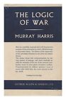 Harris Murray The Logic Of War By Murray Harris 1944 First Edition Hardcover