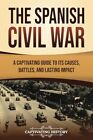 The Spanish Civil War A Captivating Guide to Its Causes Battles and Lasting I...