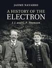 A History of the Electron: J. J. and G. P. Thomson by Jaume Navarro (English) Pa