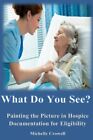 What Do You See: Painting The Picture In Hospice By Michelle Leigh Crowell *New*