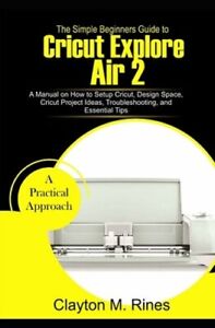 The Simple Beginners Guide to Cricut Explore Air 2: A Manual on how to Setup