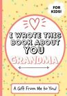 I Wrote This Book About You Grandma A Childs Fill In The Blank Gift Book Fo
