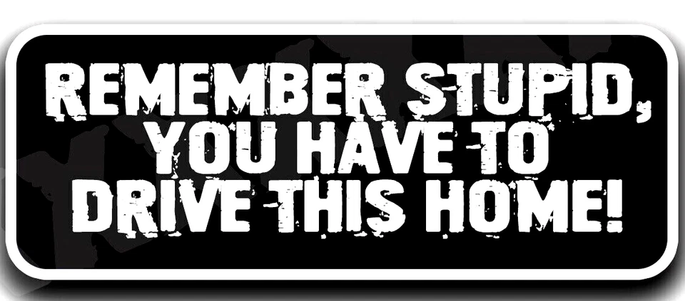 REMEMBER STUPID YOU HAVE TO DRIVE THIS HOME 3" DECAL STICKER FUNNY CAR TRUCK - Image 1 of 1