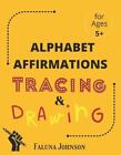 Alphabet Affirmations With Tracing & Drawing: For Ages 5 And Older To Practice C