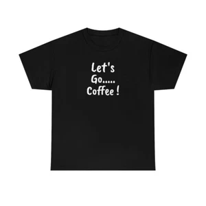 Let's Go .... Coffee ! - Unisex Heavy Cotton Tee - Picture 1 of 37